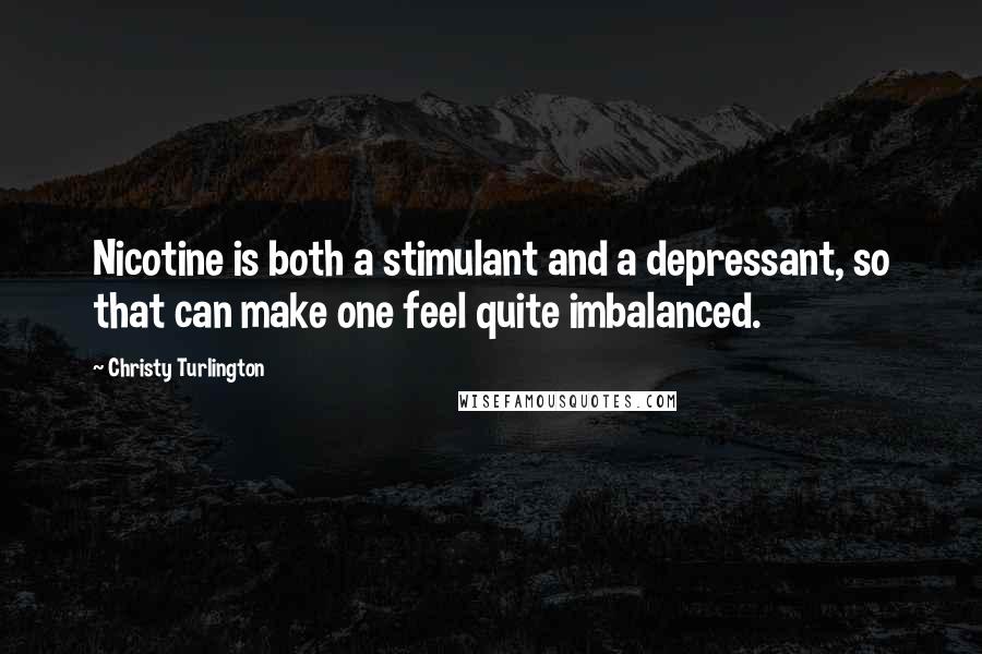 Christy Turlington Quotes: Nicotine is both a stimulant and a depressant, so that can make one feel quite imbalanced.