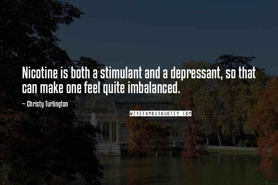 Christy Turlington Quotes: Nicotine is both a stimulant and a depressant, so that can make one feel quite imbalanced.