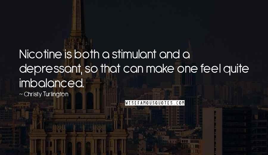 Christy Turlington Quotes: Nicotine is both a stimulant and a depressant, so that can make one feel quite imbalanced.