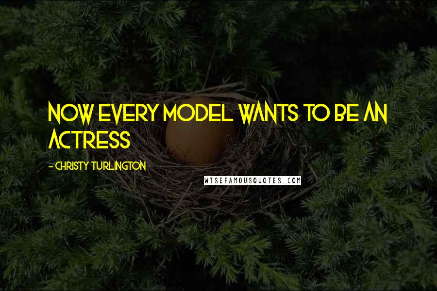 Christy Turlington Quotes: Now every model wants to be an actress