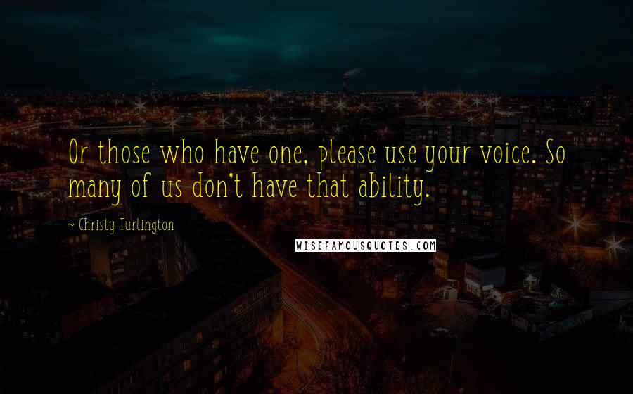 Christy Turlington Quotes: Or those who have one, please use your voice. So many of us don't have that ability.