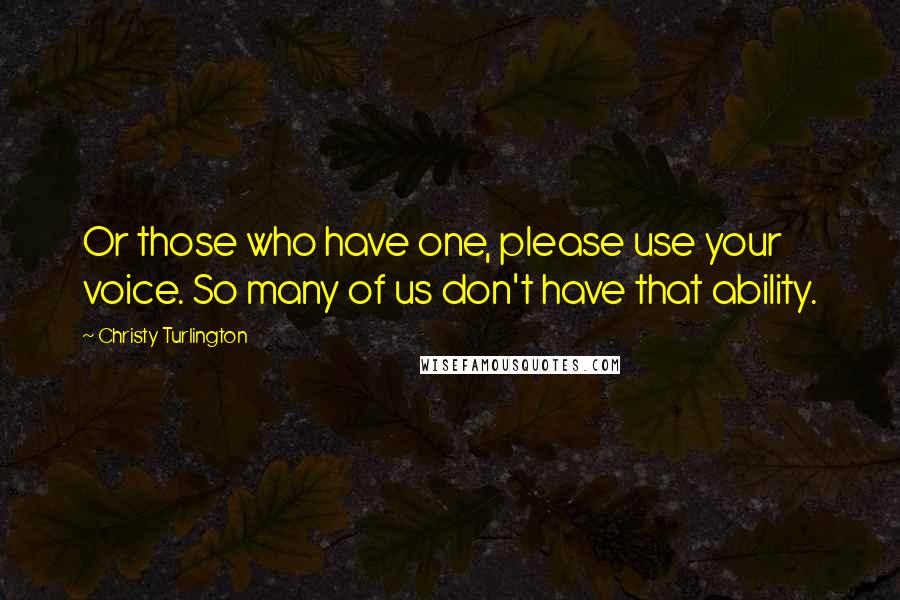 Christy Turlington Quotes: Or those who have one, please use your voice. So many of us don't have that ability.