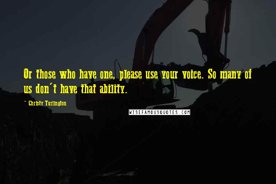 Christy Turlington Quotes: Or those who have one, please use your voice. So many of us don't have that ability.