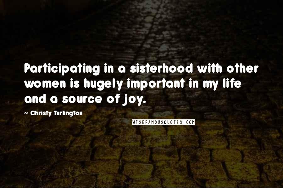 Christy Turlington Quotes: Participating in a sisterhood with other women is hugely important in my life and a source of joy.