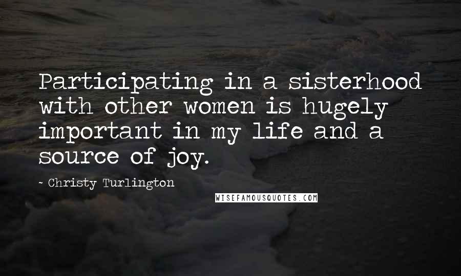 Christy Turlington Quotes: Participating in a sisterhood with other women is hugely important in my life and a source of joy.