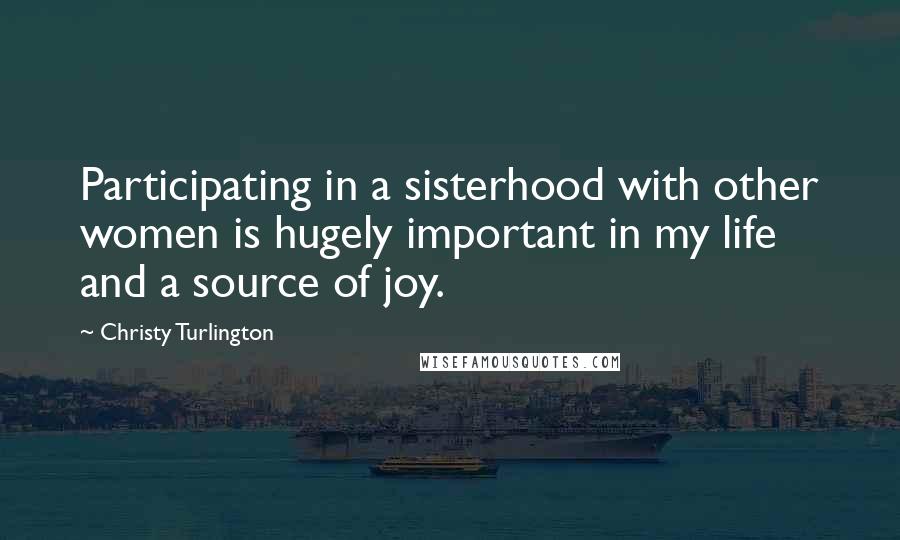 Christy Turlington Quotes: Participating in a sisterhood with other women is hugely important in my life and a source of joy.