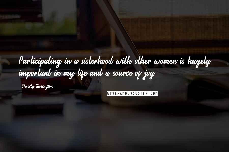 Christy Turlington Quotes: Participating in a sisterhood with other women is hugely important in my life and a source of joy.