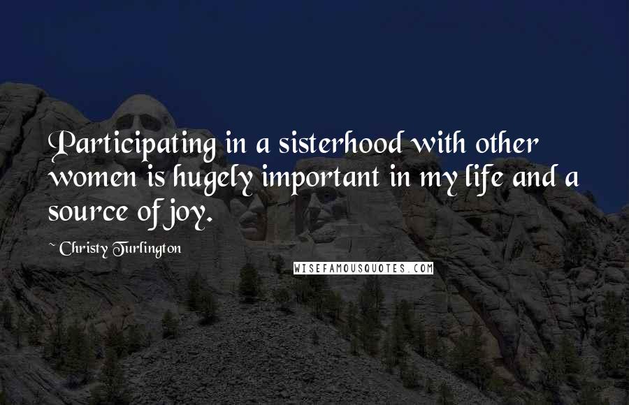 Christy Turlington Quotes: Participating in a sisterhood with other women is hugely important in my life and a source of joy.