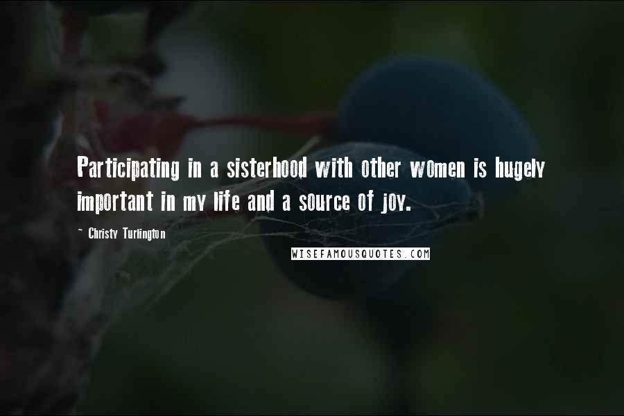 Christy Turlington Quotes: Participating in a sisterhood with other women is hugely important in my life and a source of joy.