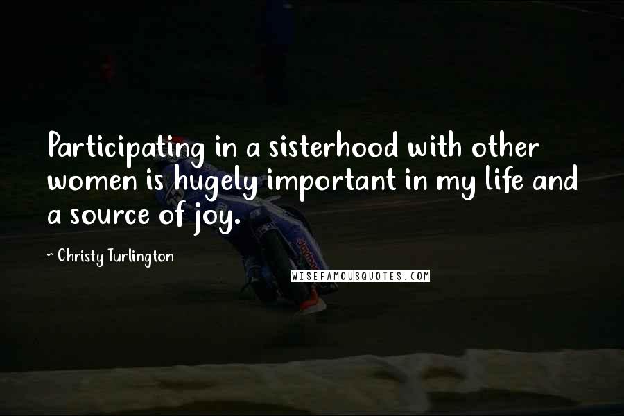 Christy Turlington Quotes: Participating in a sisterhood with other women is hugely important in my life and a source of joy.