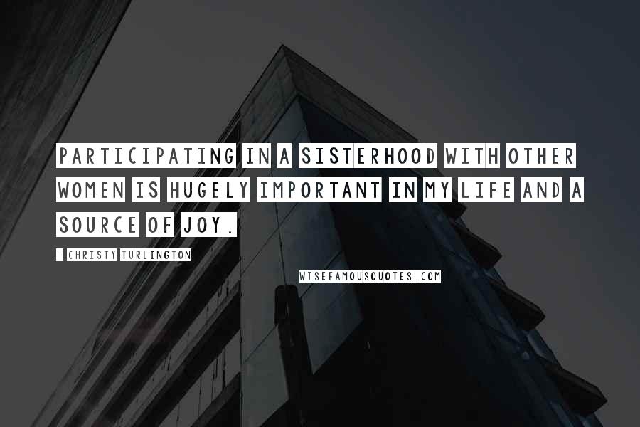 Christy Turlington Quotes: Participating in a sisterhood with other women is hugely important in my life and a source of joy.