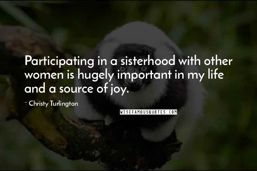 Christy Turlington Quotes: Participating in a sisterhood with other women is hugely important in my life and a source of joy.