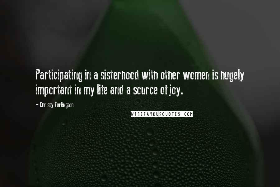 Christy Turlington Quotes: Participating in a sisterhood with other women is hugely important in my life and a source of joy.