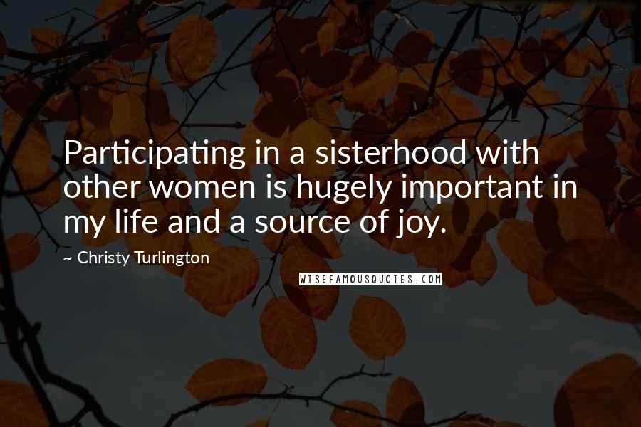 Christy Turlington Quotes: Participating in a sisterhood with other women is hugely important in my life and a source of joy.
