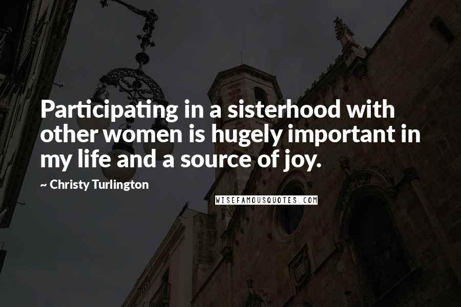 Christy Turlington Quotes: Participating in a sisterhood with other women is hugely important in my life and a source of joy.