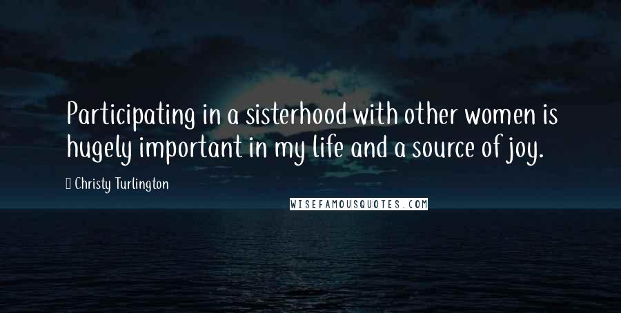 Christy Turlington Quotes: Participating in a sisterhood with other women is hugely important in my life and a source of joy.