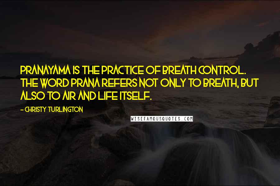 Christy Turlington Quotes: Pranayama is the practice of breath control. The word prana refers not only to breath, but also to air and life itself.