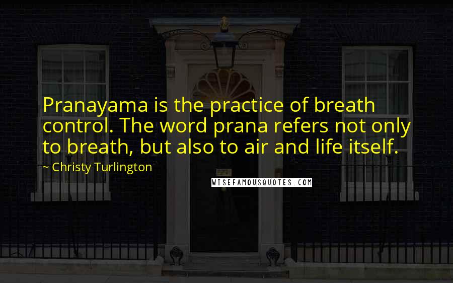 Christy Turlington Quotes: Pranayama is the practice of breath control. The word prana refers not only to breath, but also to air and life itself.