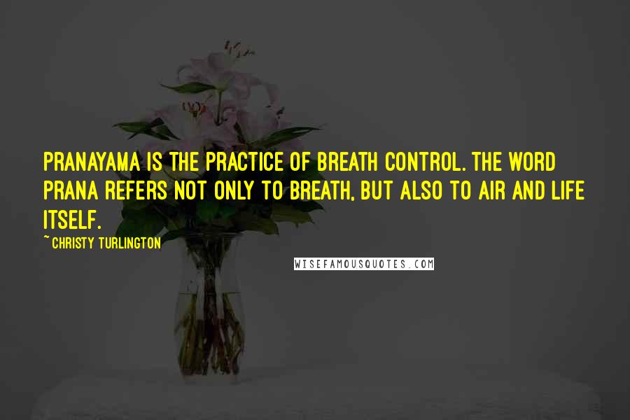 Christy Turlington Quotes: Pranayama is the practice of breath control. The word prana refers not only to breath, but also to air and life itself.