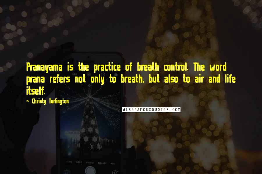 Christy Turlington Quotes: Pranayama is the practice of breath control. The word prana refers not only to breath, but also to air and life itself.