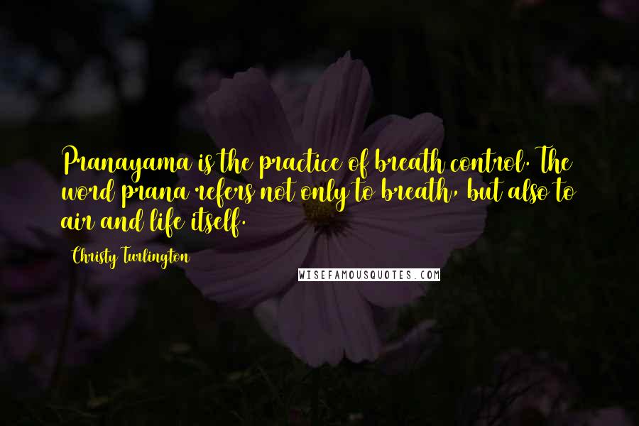 Christy Turlington Quotes: Pranayama is the practice of breath control. The word prana refers not only to breath, but also to air and life itself.