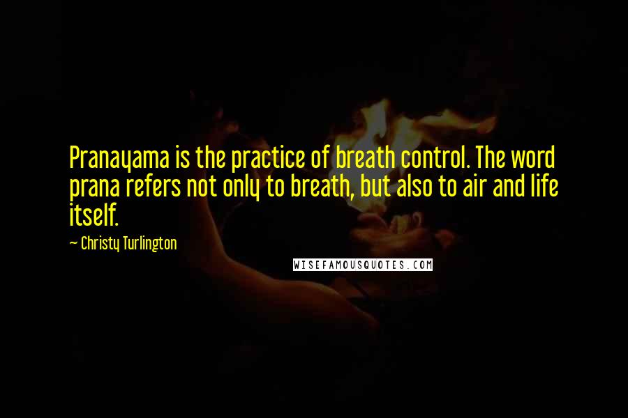 Christy Turlington Quotes: Pranayama is the practice of breath control. The word prana refers not only to breath, but also to air and life itself.