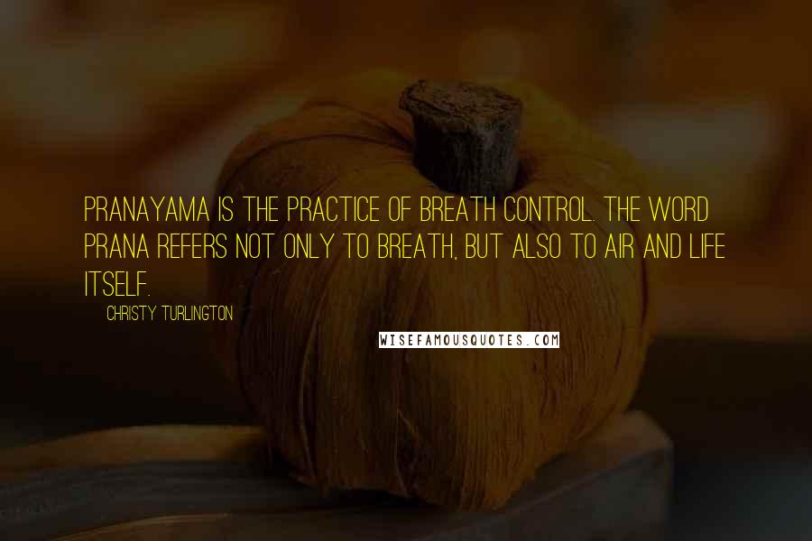 Christy Turlington Quotes: Pranayama is the practice of breath control. The word prana refers not only to breath, but also to air and life itself.