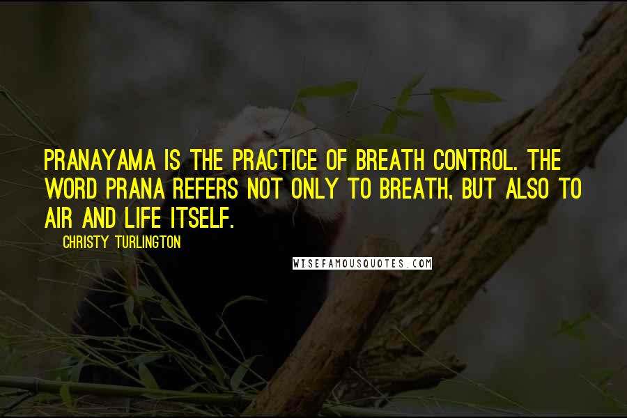 Christy Turlington Quotes: Pranayama is the practice of breath control. The word prana refers not only to breath, but also to air and life itself.