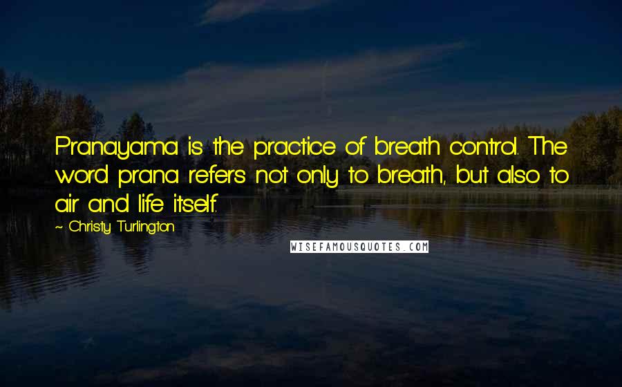 Christy Turlington Quotes: Pranayama is the practice of breath control. The word prana refers not only to breath, but also to air and life itself.