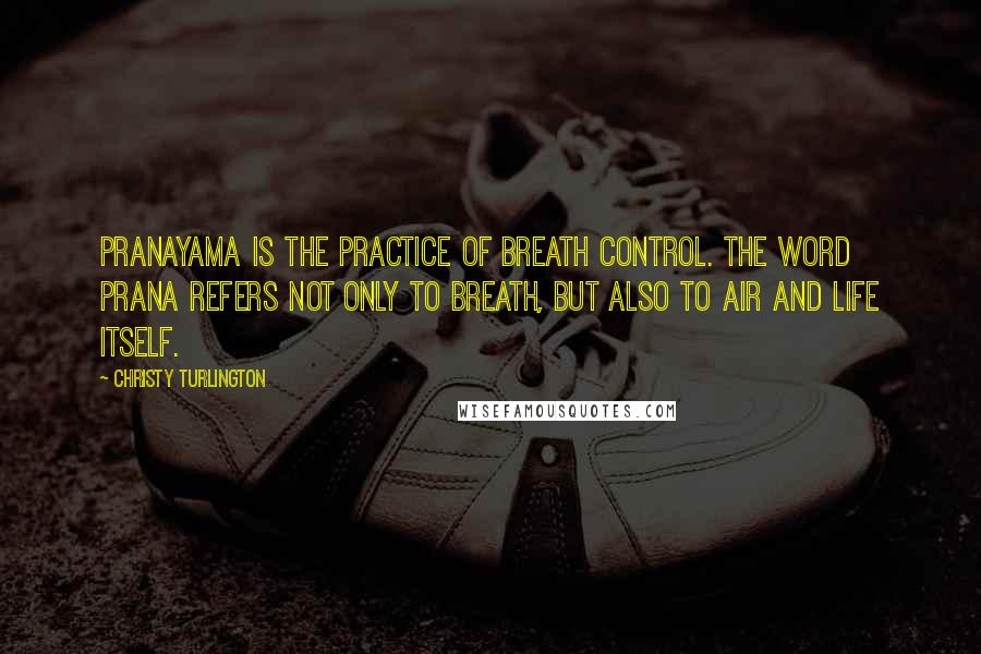 Christy Turlington Quotes: Pranayama is the practice of breath control. The word prana refers not only to breath, but also to air and life itself.