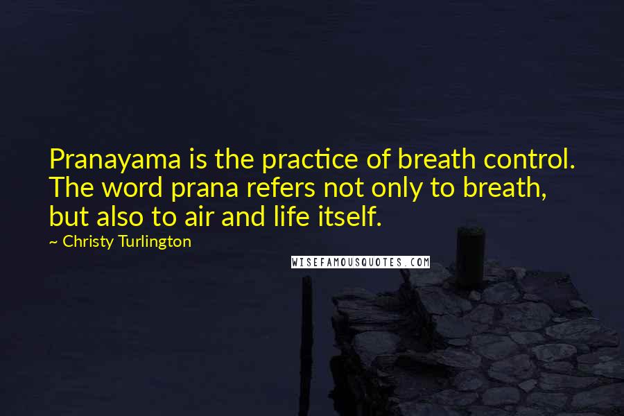 Christy Turlington Quotes: Pranayama is the practice of breath control. The word prana refers not only to breath, but also to air and life itself.