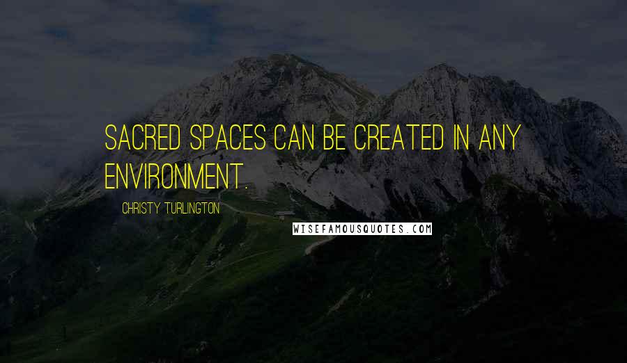 Christy Turlington Quotes: Sacred spaces can be created in any environment.