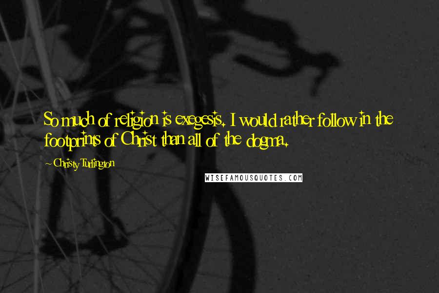 Christy Turlington Quotes: So much of religion is exegesis. I would rather follow in the footprints of Christ than all of the dogma.