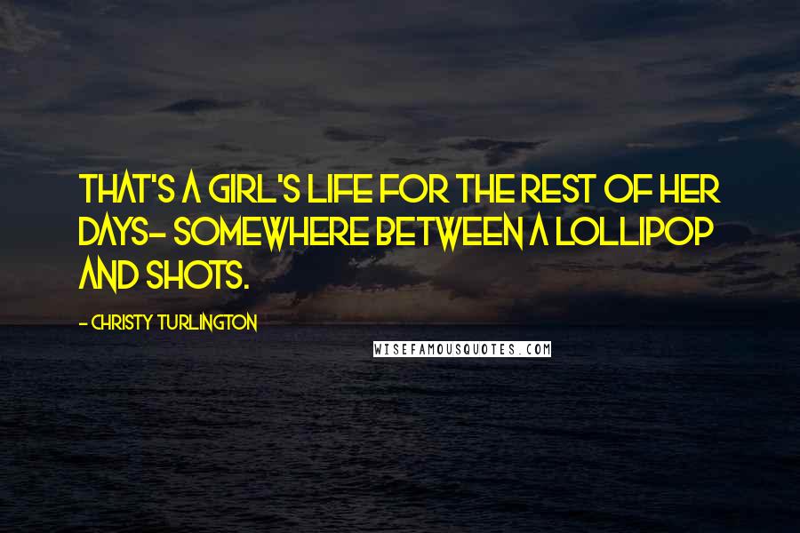 Christy Turlington Quotes: That's a girl's life for the rest of her days- somewhere between a lollipop and shots.