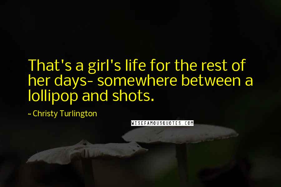 Christy Turlington Quotes: That's a girl's life for the rest of her days- somewhere between a lollipop and shots.