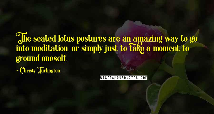 Christy Turlington Quotes: The seated lotus postures are an amazing way to go into meditation, or simply just to take a moment to ground oneself.