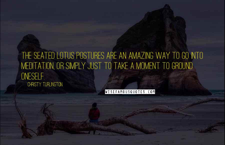 Christy Turlington Quotes: The seated lotus postures are an amazing way to go into meditation, or simply just to take a moment to ground oneself.