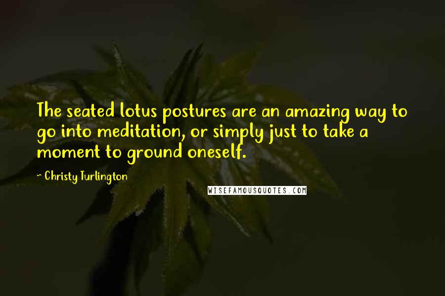 Christy Turlington Quotes: The seated lotus postures are an amazing way to go into meditation, or simply just to take a moment to ground oneself.