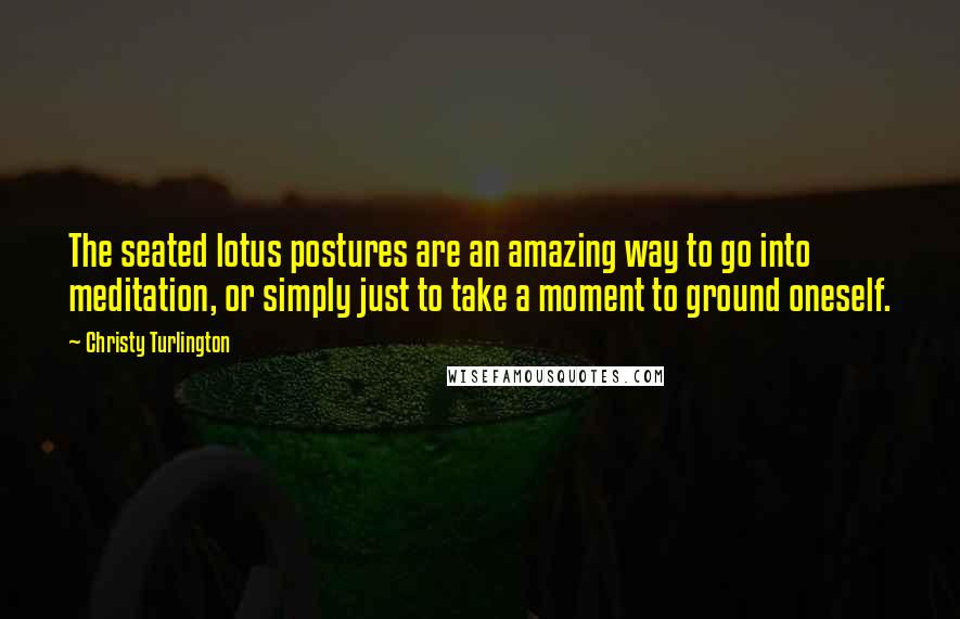 Christy Turlington Quotes: The seated lotus postures are an amazing way to go into meditation, or simply just to take a moment to ground oneself.