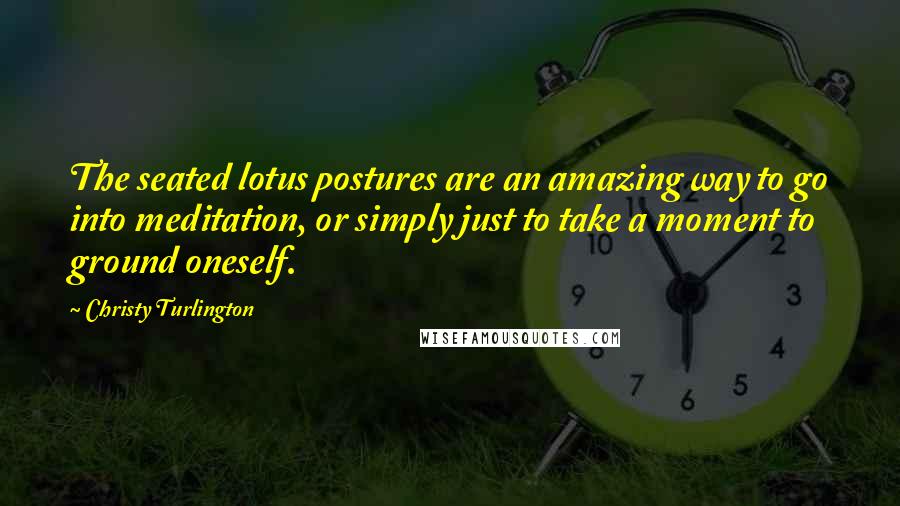 Christy Turlington Quotes: The seated lotus postures are an amazing way to go into meditation, or simply just to take a moment to ground oneself.