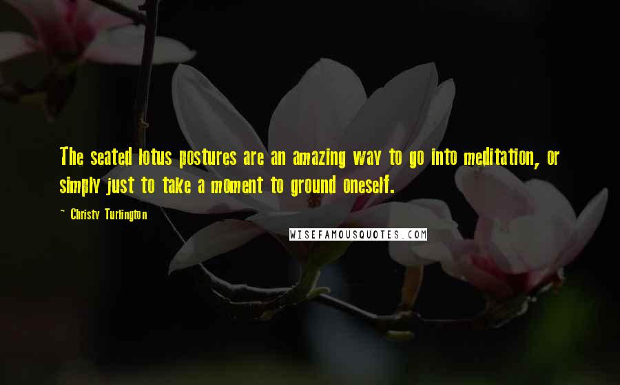 Christy Turlington Quotes: The seated lotus postures are an amazing way to go into meditation, or simply just to take a moment to ground oneself.