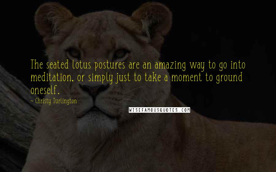 Christy Turlington Quotes: The seated lotus postures are an amazing way to go into meditation, or simply just to take a moment to ground oneself.