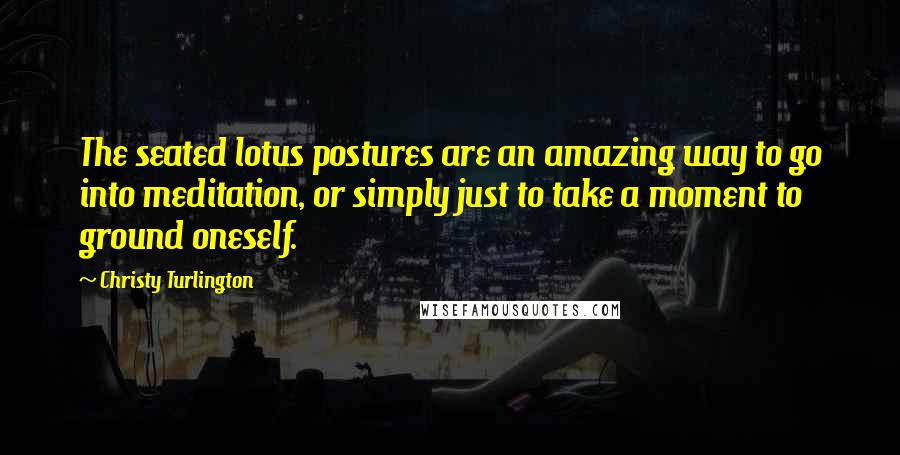 Christy Turlington Quotes: The seated lotus postures are an amazing way to go into meditation, or simply just to take a moment to ground oneself.
