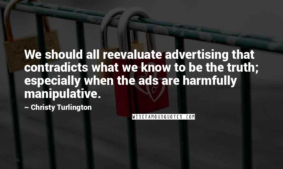 Christy Turlington Quotes: We should all reevaluate advertising that contradicts what we know to be the truth; especially when the ads are harmfully manipulative.