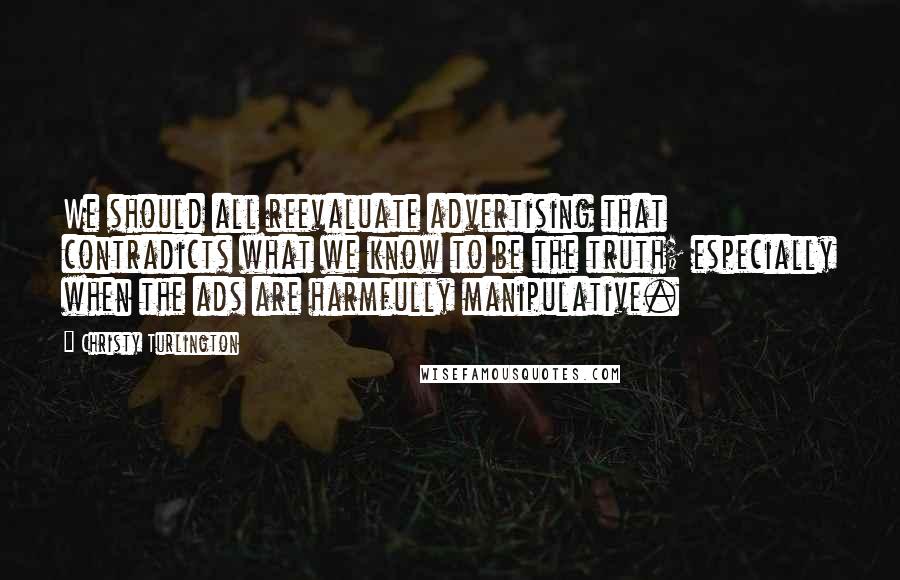 Christy Turlington Quotes: We should all reevaluate advertising that contradicts what we know to be the truth; especially when the ads are harmfully manipulative.