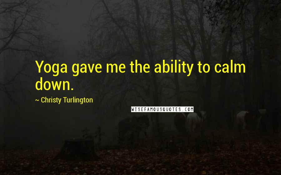 Christy Turlington Quotes: Yoga gave me the ability to calm down.