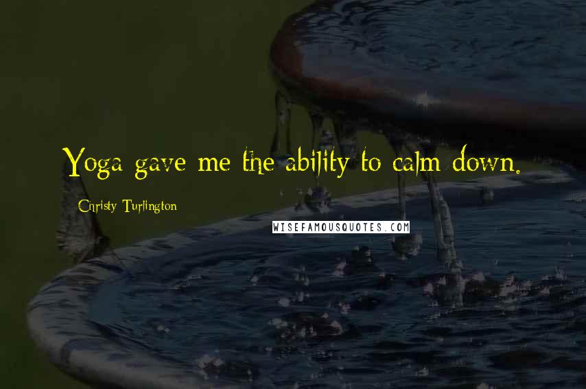 Christy Turlington Quotes: Yoga gave me the ability to calm down.
