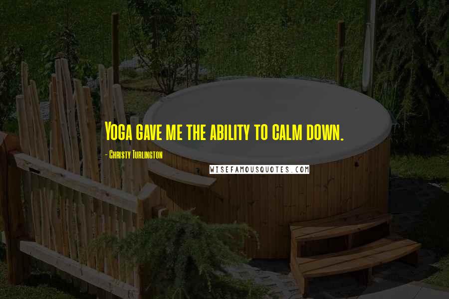 Christy Turlington Quotes: Yoga gave me the ability to calm down.