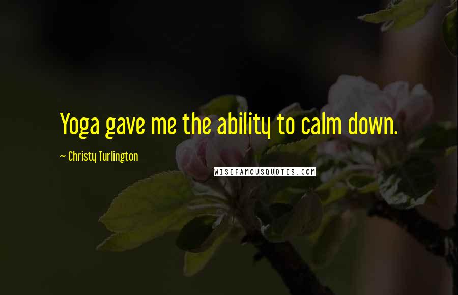 Christy Turlington Quotes: Yoga gave me the ability to calm down.