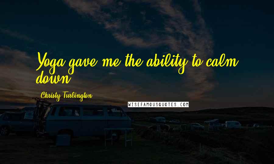 Christy Turlington Quotes: Yoga gave me the ability to calm down.